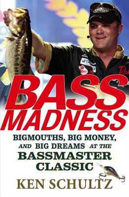 Bass Madness: Bigmouths, Big Money, and Big Dreams at the Bassmaster Classic - Ken Schultz