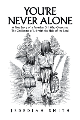 You're Never Alone: A True Story of a Peruvian Girl Who Overcame the Challenges of Life with the Help of the Lord - Jedediah Smith