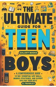 Coperta cărții 'The Ultimate Guide for Teen Boys: A Comprehensive Guide to 100+ Essential Life Skills, Insider Strategies, and Expert'
