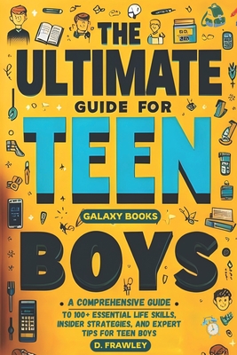 Coperta cărții 'The Ultimate Guide for Teen Boys: A Comprehensive Guide to 100+ Essential Life Skills, Insider Strategies, and Expert'