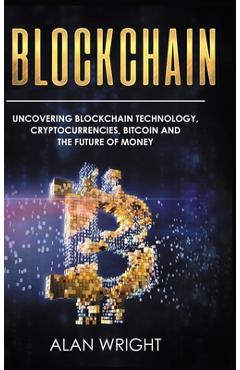 Poza produsului Blockchain - Hardcover Version: Uncovering Blockchain Technology, Cryptocurrencies, Bitcoin and the Future of Money: Blockchain and Cryptocurrency Exp - Alan Wright