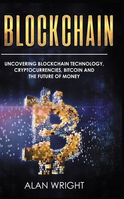 Blockchain - Hardcover Version: Uncovering Blockchain Technology, Cryptocurrencies, Bitcoin and the Future of Money: Blockchain and Cryptocurrency Exp - Alan Wright