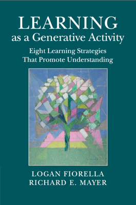 Learning as a Generative Activity: Eight Learning Strategies That Promote Understanding - Logan Fiorella