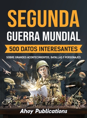 Segunda Guerra Mundial: 500 datos interesantes sobre grandes acontecimientos, batallas y personajes - Ahoy Publications