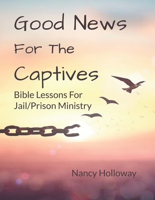 Good News For The Captives: Bible Lessons for Jail/Prison Ministry - Nancy Holloway