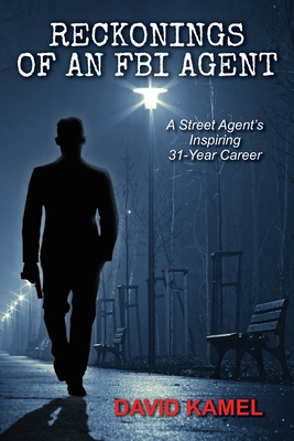 Reckonings of an FBI Agent: A Street Agent's Inspiring 31 - Year Career - David Kamel