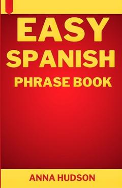 Coperta cărții 'Easy Spanish Phrase Book: The Complete Step-by-Step English-Spanish Guide for Travelers and Beginners - Anna Hudson'