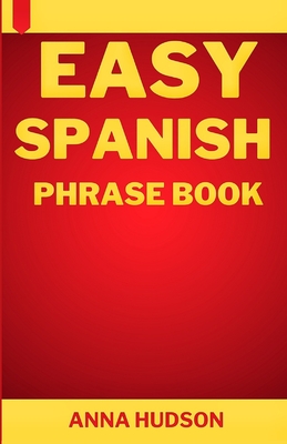 Coperta cărții 'Easy Spanish Phrase Book: The Complete Step-by-Step English-Spanish Guide for Travelers and Beginners - Anna Hudson'