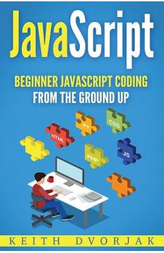 Poza produsului JavaScript: Beginner JavaScript Coding From The Ground Up - Keith Dvorjak