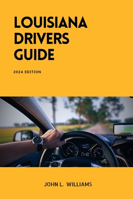 Louisiana Drivers Guide: A Comprehensive Study Manual for Responsible and Safe Driving in the State of Louisiana - John L. Williams