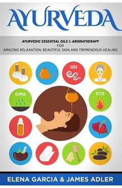 Poza produsului Ayurveda: Ayurvedic Essential Oils & Aromatherapy for Amazing Relaxation, Beautiful Skin & Tremendous Healing! - Elena Garcia
