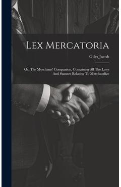 Coperta cărții 'Lex Mercatoria: Or, The Merchants' Companion, Containing All The Laws And Statutes Relating To Merchandize - Giles Jacob'