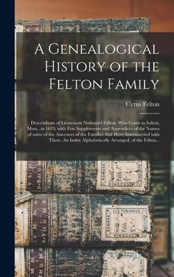 Coperta cărții 'A Genealogical History of the Felton Family; Descendants of Lieutenant Nathaniel Felton, Who Came to Salem, Mass., in'