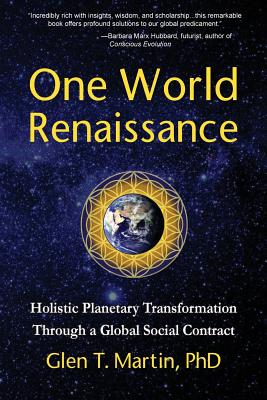 One World Renaissance: Holistic Planetary Transformation Through a Global Social Contract - Glen T. Martin