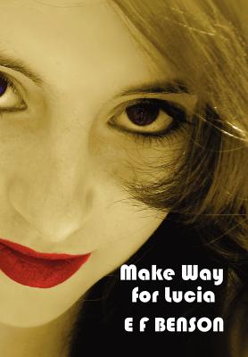 Make Way for Lucia - The Complete Mapp & Lucia - Queen Lucia, Miss Mapp Including 'The Male Impersonator', Lucia in London, Mapp and Lucia, Lucia's Pr - E. F. Benson