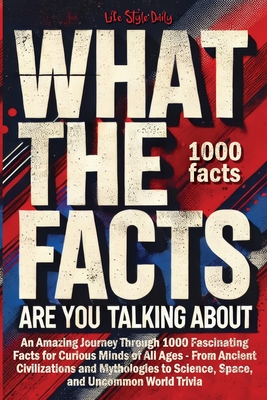 Coperta cărții 'What the Facts Are You Talking About: An Amazing Journey Through 1000 Fascinating Facts for Curious Minds of All Ages -'