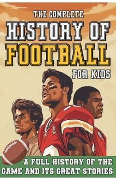 Poza produsului The Complete History of Football For Kids: From Origins To The Modern Day American Football's Greatest Stories, Players and Coaches - Broadford Press
