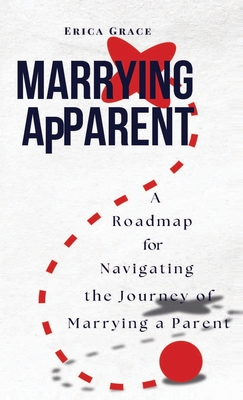 Marrying ApParent: A Roadmap for Navigating the Journey of Marrying a Parent - Erica Grace