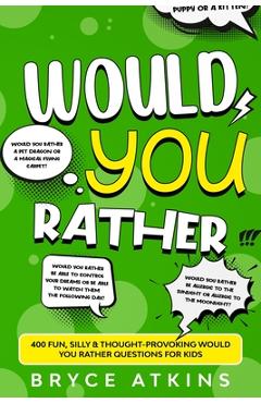 Poza produsului Would You Rather: 400 Fun, Silly & Thought-Provoking Would You Rather Questions for Kids - Bryce Atkins