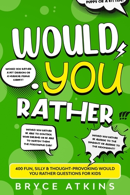 Would You Rather: 400 Fun, Silly & Thought-Provoking Would You Rather Questions for Kids - Bryce Atkins