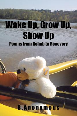 Wake Up, Grow Up, Show Up: Poems from Rehab to Recovery - 