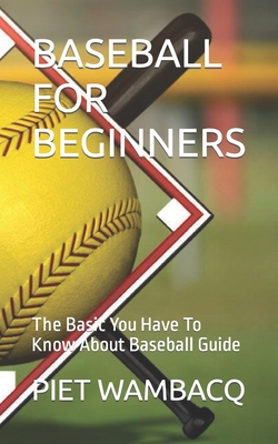 Baseball for Beginners: The Basic You Have To Know About Baseball Guide - Piet Wambacq