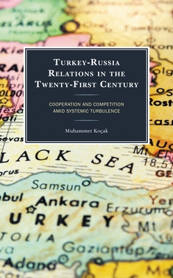 Turkey-Russia Relations in the Twenty-First Century: Cooperation and Competition Amid Systemic Turbulence - Muhammet Koçak
