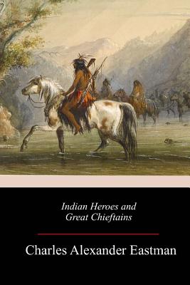 Indian Heroes and Great Chieftains - Charles Alexander Eastman