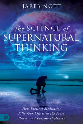 The Science of Supernatural Thinking: How Biblical Meditation Fills Your Life with the Peace, Power, and Purpose of Heaven - Jareb Nott