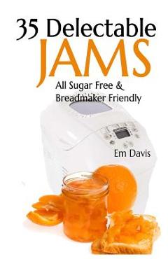 35 Delectable Jam Recipes: All Sugar Free and Breadmaker Friendly - Em Davis