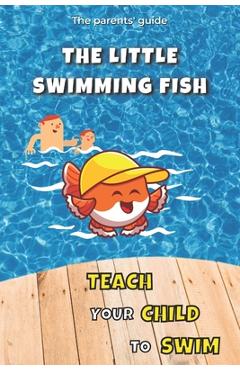 Coperta cărții 'Teach your Child to Swim: The Little Swimming Fish: Learn to Swim: Teaching You to Teach your Child to Swim - Maxime'