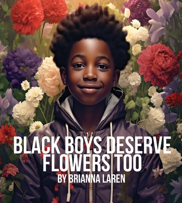 Black Boys Deserve Flowers Too - Brianna Laren