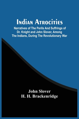 Coperta cărții 'Indian Atrocities; Narratives Of The Perils And Suffrings Of Dr. Knight And John Slover, Among The Indians, During The'