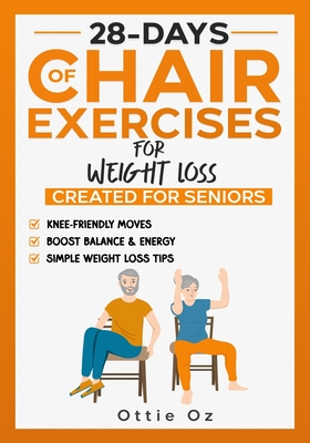 28 Days of Chair Exercises For Weight Loss: Three Levels for Strength, Posture, and Fitness in Just 10 Minutes a Day, 99 Illustrated Exercises Organiz - Ottie Oz