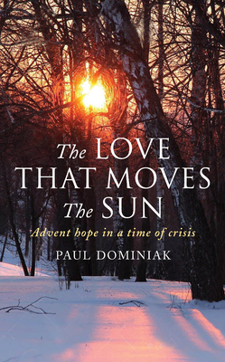 The Love That Moves the Sun: Advent hope in a time of crisis - Paul Dominiak