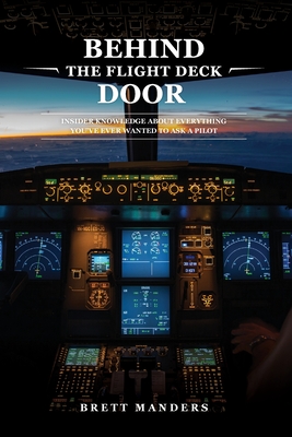 Behind The Flight Deck Door: Insider Knowledge About Everything You Have Ever Wanted To Ask A Pilot - Brett Manders