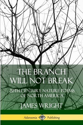 The Branch Will Not Break: 20th Century Nature Poems of North America - James Wright