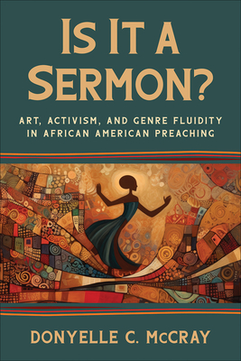 Is It a Sermon?: Art, Activism, and Genre Fluidity in African American Preaching - Donyelle C. Mccray
