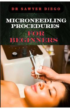 Coperta cărții 'Microneedling Procedures for Beginners: Comprehensive Guide To Techniques, Benefits, And Safety For Effective Skin Care'