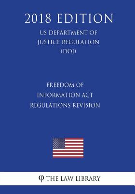 Freedom of Information Act Regulations - Revision (US Department of Justice Regulation) (DOJ) (2018 Edition) - 