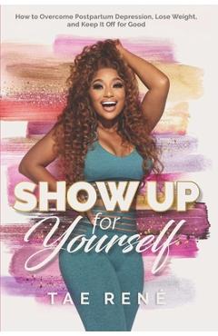 Coperta cărții 'Show Up for Yourself: How to Overcome Postpartum Depression, Lose Weight and Keep it Off for Good - Tae Rene'