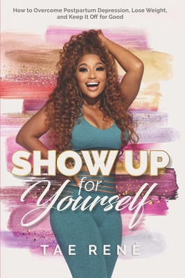 Coperta cărții 'Show Up for Yourself: How to Overcome Postpartum Depression, Lose Weight and Keep it Off for Good - Tae Rene'