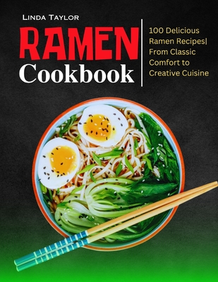 Ramen Cookbook: 100 Delicious Ramen Recipes From Classic Comfort to Creative Cuisine - Linda Taylor