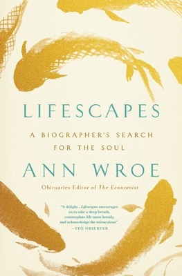 Lifescapes: A Biographer's Search for the Soul - Ann Wroe