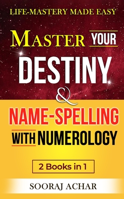 Master Your DESTINY And NAME-SPELLING With Numerology: 2 Books in 1 - Life-Mastery Made Easy - Sooraj Achar