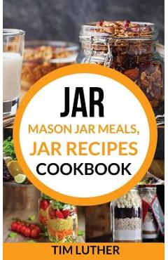 Coperta cărții 'Jar: Mason Jar Meals, Jar Recipes Cookbook - Tim Luther'