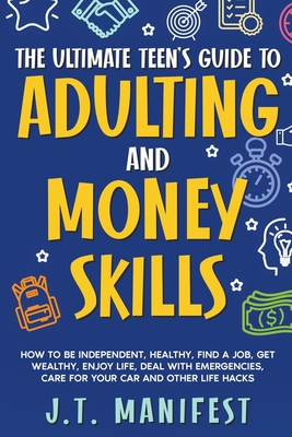 The Ultimate Teen's Guide to Adulting and Money Skills - Jay Manifest