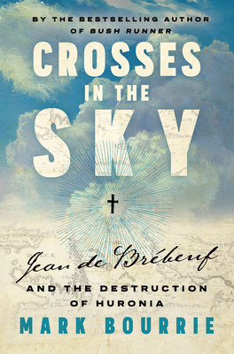 Crosses in the Sky: Jean de Brébeuf and the Destruction of Huronia - Mark Bourrie