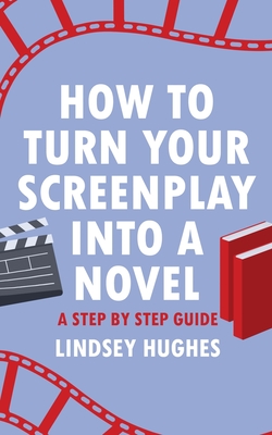 How to Turn Your Screenplay Into a Novel: A Step by Step Guide - Lindsey Hughes
