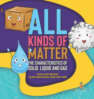 All Kinds of Matter: The Characteristics of Solid, Liquid and Gas Physical Science Book Grade 1 Children's Books on Science, Nature & How I - 